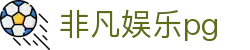非凡娱乐pg - 非凡pg电子